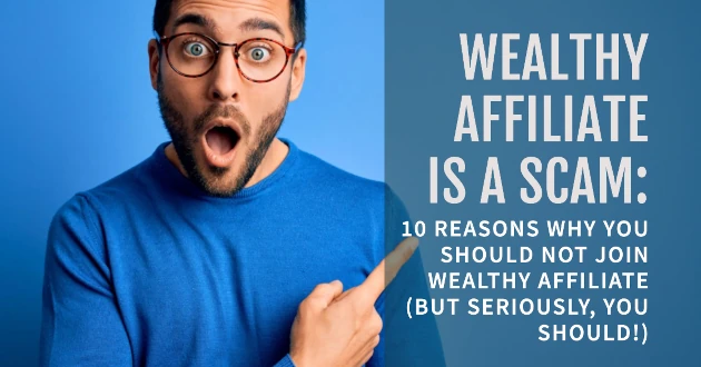 Wealthy Affiliate Is a Scam: 10 Reasons Why You Should Not Join Wealthy Affiliate (But Actually, You Should!)