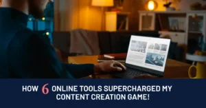 How 6 Online Tools Supercharged My Content Creation Game