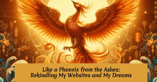 Like a Phoenix from the Ashes - Rekindling My Websites and My Dreams